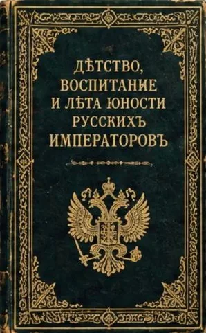 Детство, воспитание и лета юности Русских Императоров